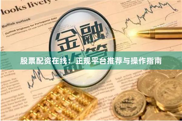 股票配资在线：正规平台推荐与操作指南