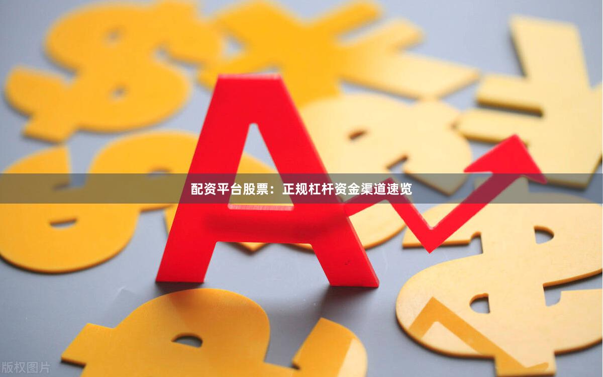 配资平台股票：正规杠杆资金渠道速览