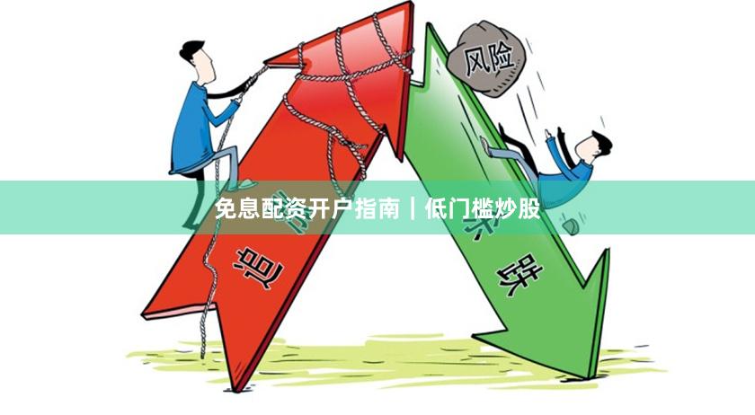 免息配资开户指南｜低门槛炒股