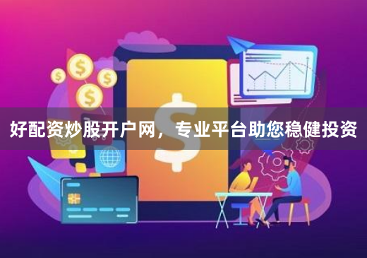 好配资炒股开户网，专业平台助您稳健投资