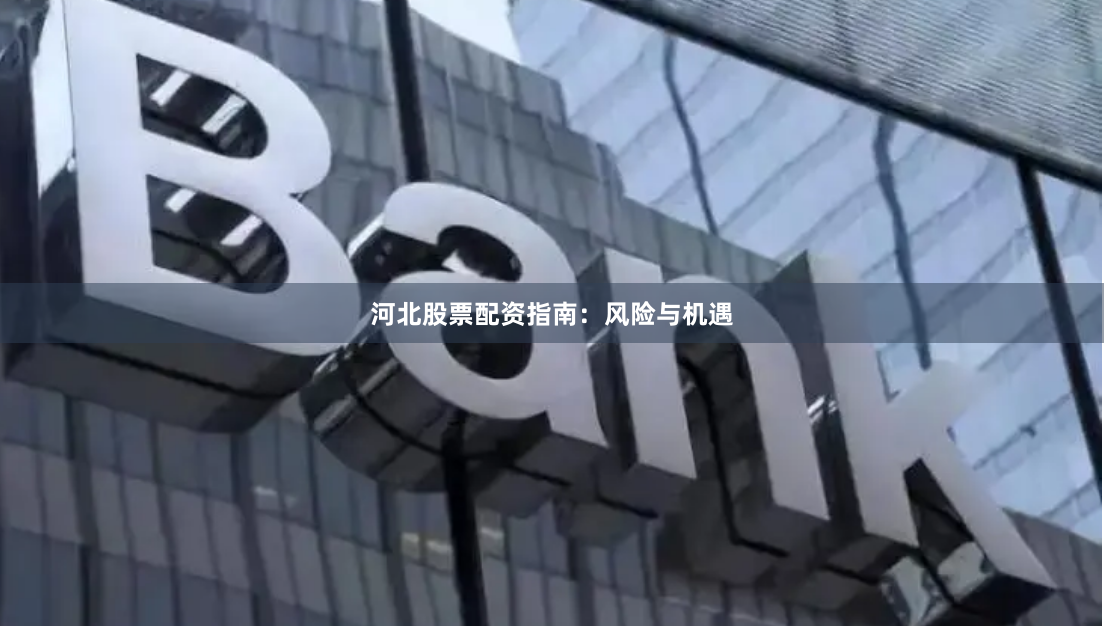 河北股票配资指南：风险与机遇