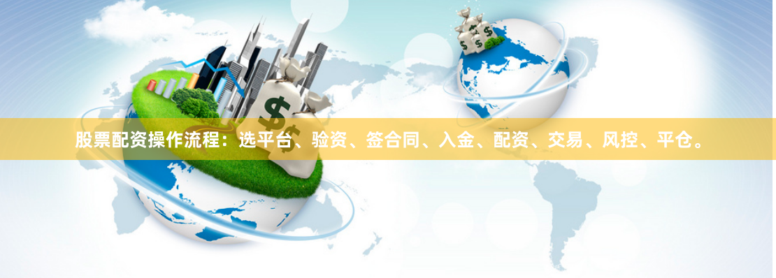 股票配资操作流程：选平台、验资、签合同、入金、配资、交易、风控、平仓。