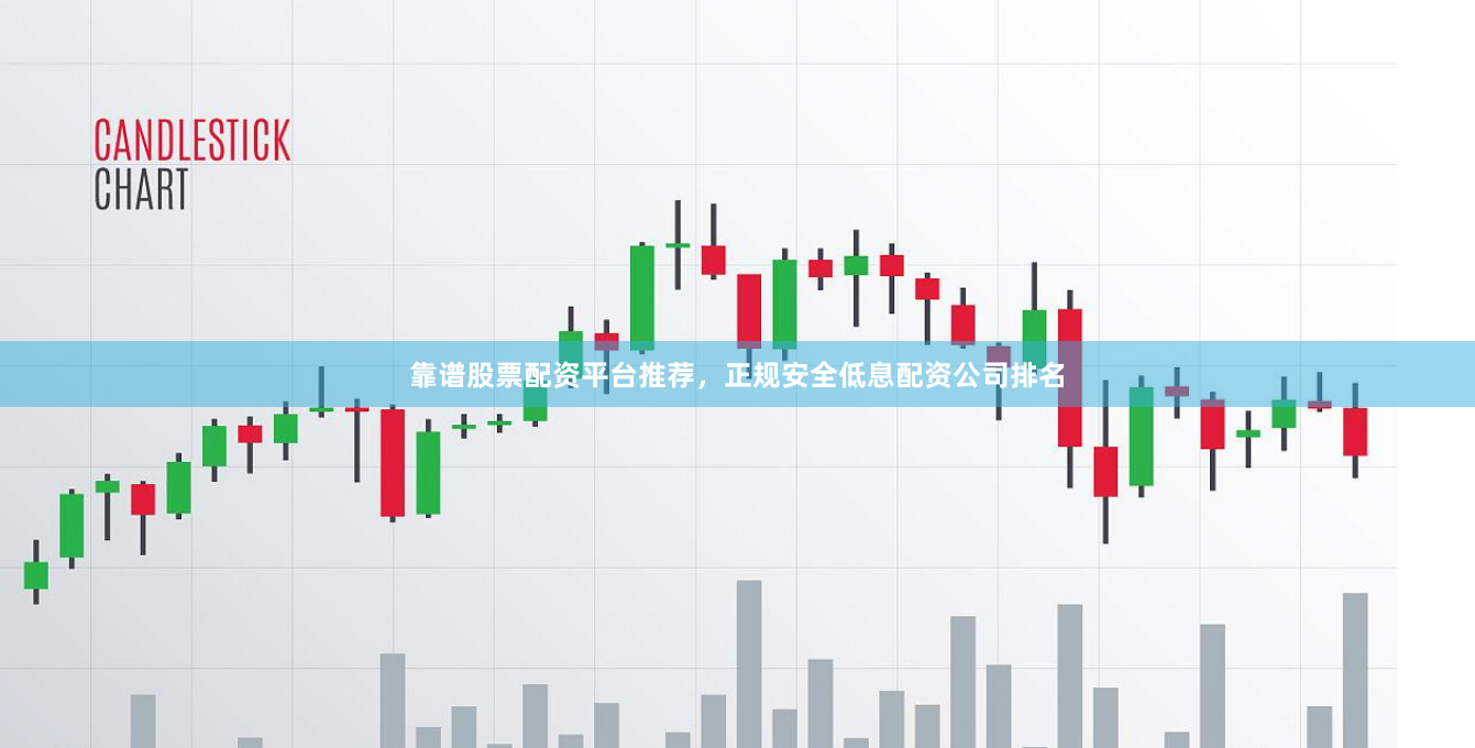 靠谱股票配资平台推荐，正规安全低息配资公司排名