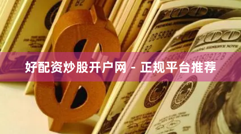 好配资炒股开户网 - 正规平台推荐