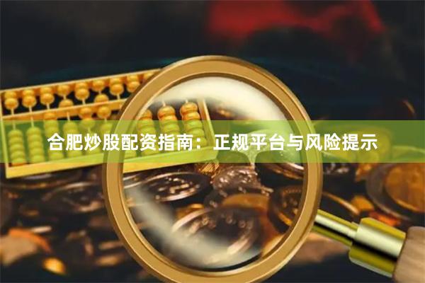 合肥炒股配资指南：正规平台与风险提示