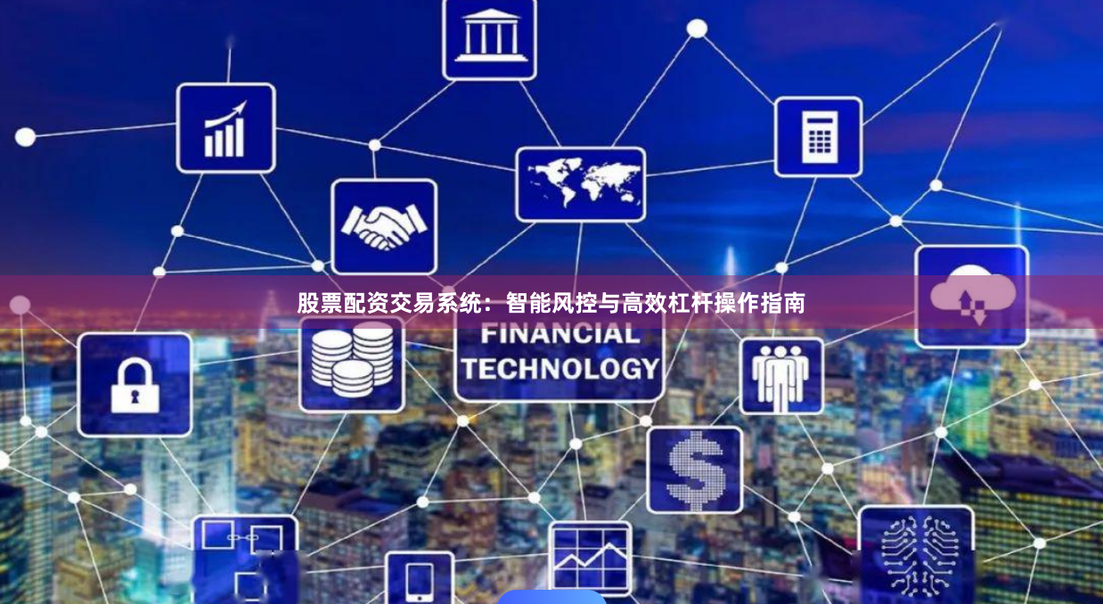 股票配资交易系统：智能风控与高效杠杆操作指南