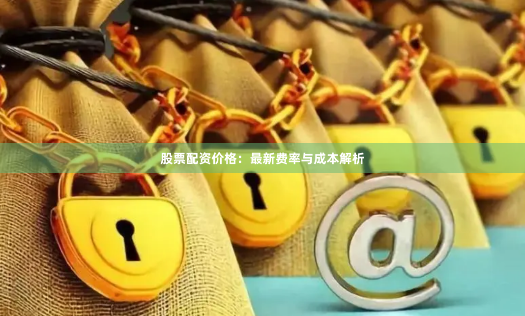 股票配资价格：最新费率与成本解析