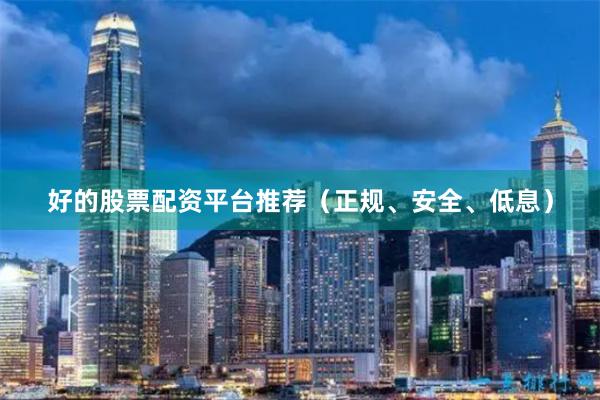 好的股票配资平台推荐（正规、安全、低息）