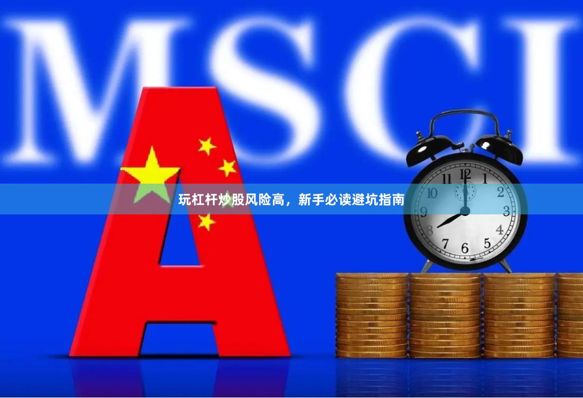 玩杠杆炒股风险高，新手必读避坑指南