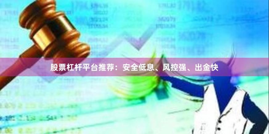 股票杠杆平台推荐：安全低息、风控强、出金快