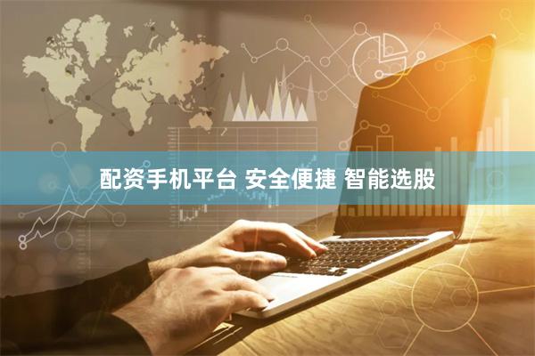 配资手机平台 安全便捷 智能选股