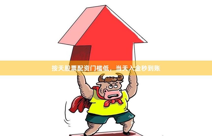 按天股票配资门槛低，当天入金秒到账