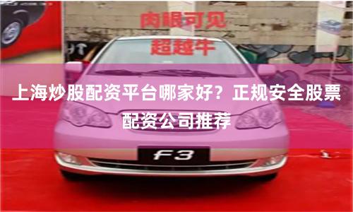 上海炒股配资平台哪家好？正规安全股票配资公司推荐