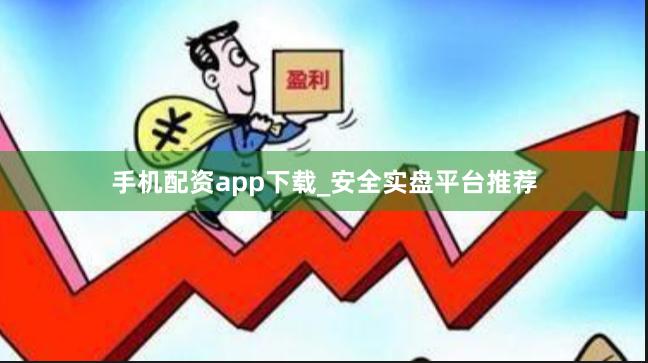 手机配资app下载_安全实盘平台推荐