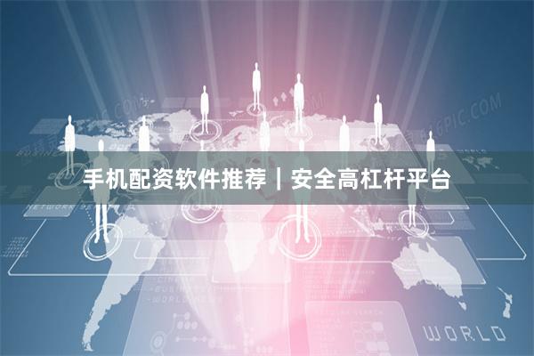 手机配资软件推荐｜安全高杠杆平台
